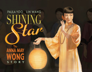 SHINING STAR: THE ANNA MAY WONG STORY by Paula Yoo & illustrated by Lin Wang (Lee & Low Books 2009)